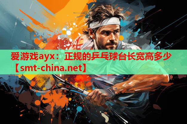 爱游戏ayx：正规的乒乓球台长宽高多少