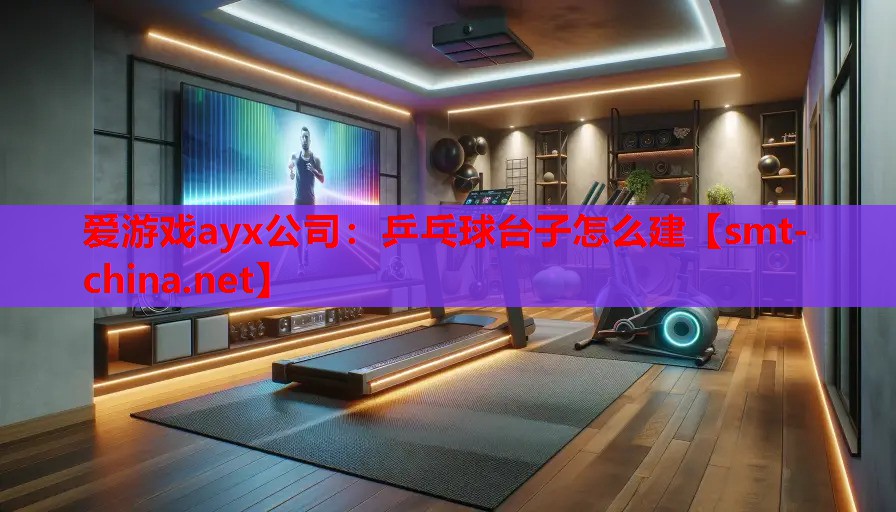 爱游戏ayx公司：乒乓球台子怎么建