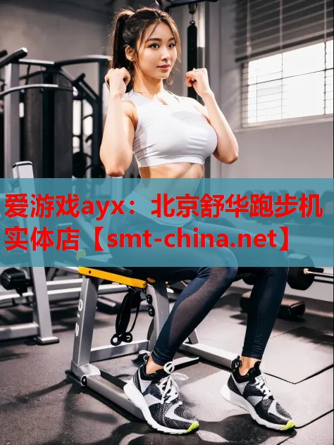 爱游戏ayx：北京舒华跑步机实体店