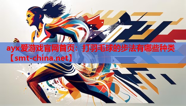 ayx爱游戏官网首页：打羽毛球的步法有哪些种类