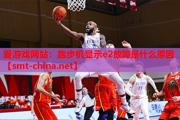 爱游戏网站：跑步机显示e2故障是什么原因