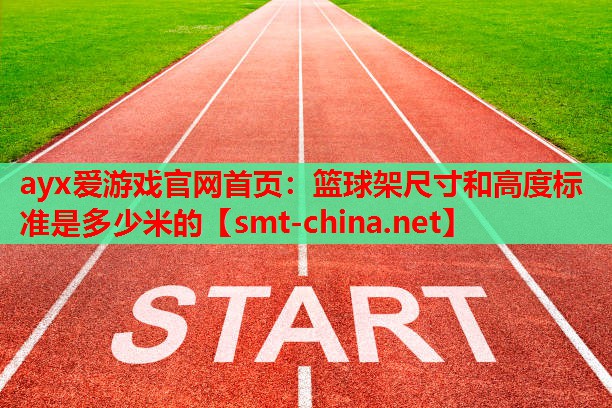 ayx爱游戏官网首页：篮球架尺寸和高度标准是多少米的
