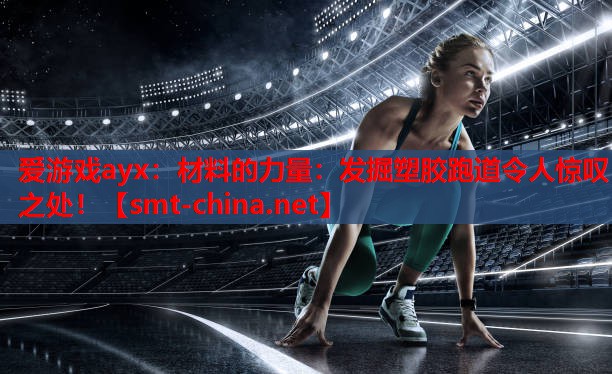 爱游戏ayx：材料的力量：发掘塑胶跑道令人惊叹之处！