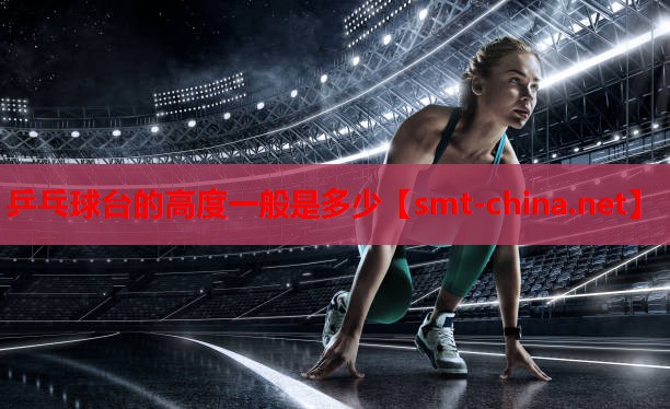 乒乓球台的高度一般是多少 乒乓球台的高度一般是多少