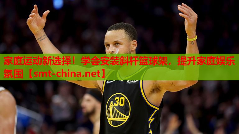 家庭运动新选择!学会安装斜杆篮球架,提升家庭娱乐氛围 家庭运动新选择!学会安装斜杆篮球架,提升家庭娱乐氛围