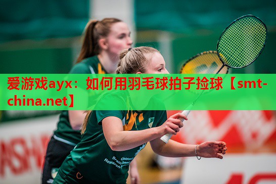 如何用羽毛球拍子捡球 如何用羽毛球拍子捡球