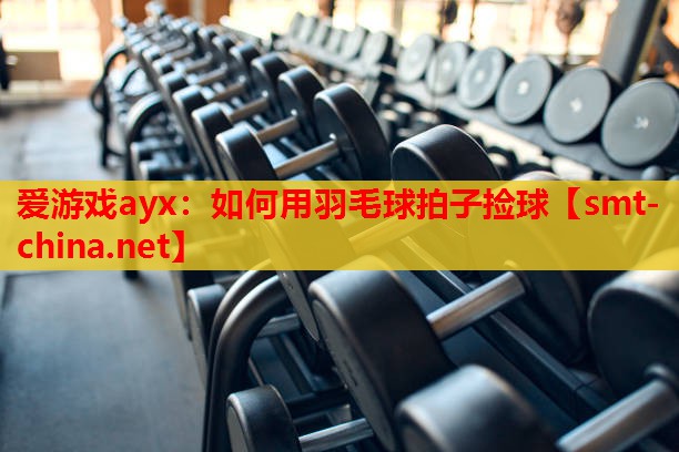 如何用羽毛球拍子捡球 如何用羽毛球拍子捡球