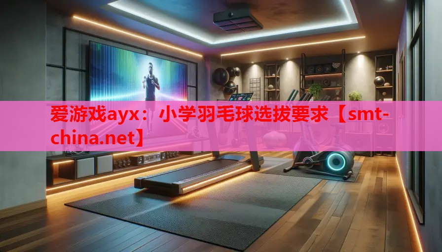 小学羽毛球选拔要求 小学羽毛球选拔要求