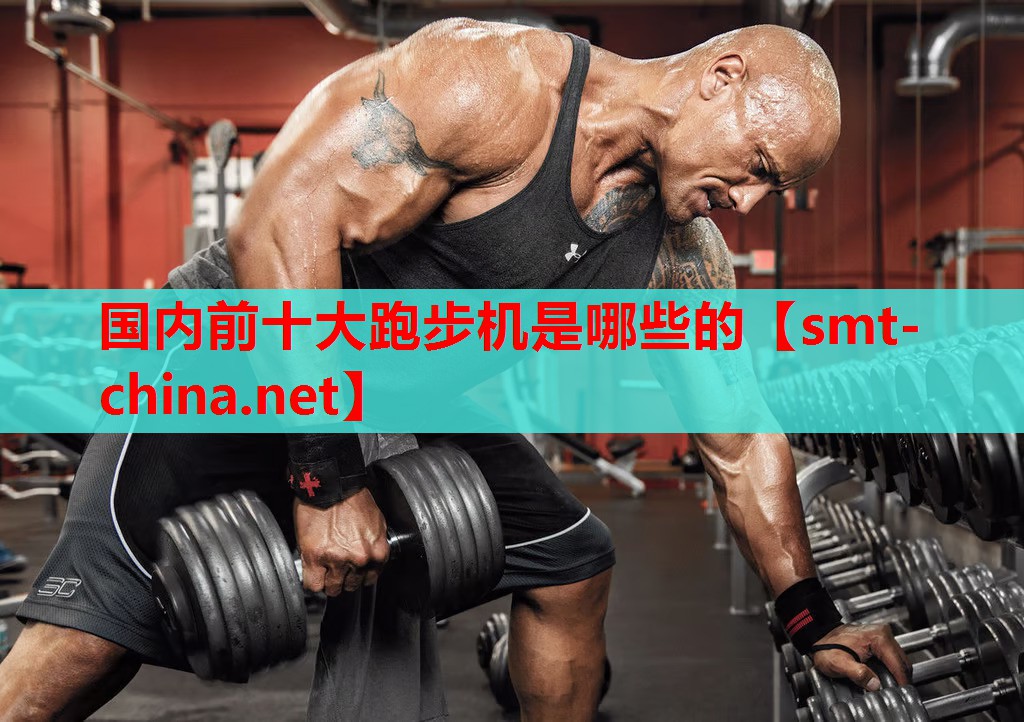 国内前十大跑步机是哪些的 国内前十大跑步机是哪些的