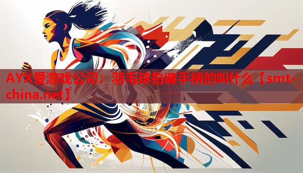 羽毛球拍缠手柄的叫什么 羽毛球拍缠手柄的叫什么
